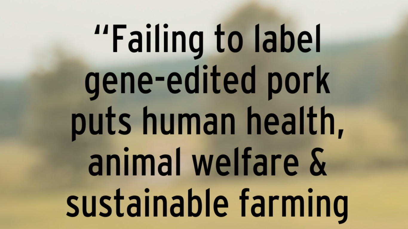 “Failing to label gene-edited pork puts human health, animal welfare & sustainable farming at a disadvantage.”